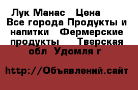 Лук Манас › Цена ­ 8 - Все города Продукты и напитки » Фермерские продукты   . Тверская обл.,Удомля г.